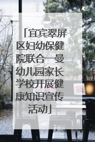 宜宾翠屏区妇幼保健院联合一曼幼儿园家长学校开展健康知识宣传活动