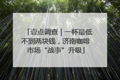 壹点调查｜一杯最低不到两块钱，济南咖啡市场“战事”升级
