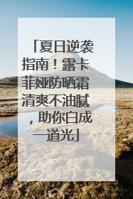 夏日逆袭指南！露卡菲娅防晒霜清爽不油腻，助你白成一道光