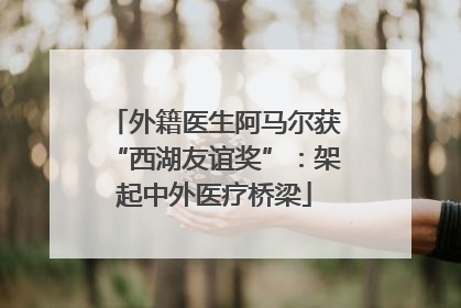 外籍医生阿马尔获“西湖友谊奖”：架起中外医疗桥梁