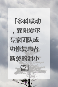 多科联动，襄阳爱尔专家团队成功修复患者断裂的泪小管