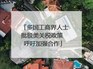 多国工商界人士批驳美关税政策 呼吁加强合作