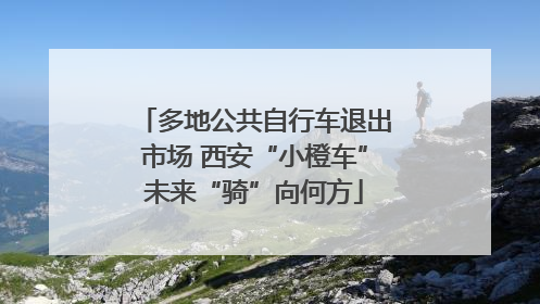 多地公共自行车退出市场 西安“小橙车”未来“骑”向何方