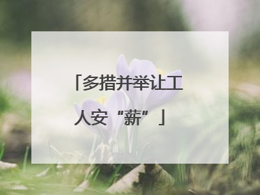 多措并举让工人安“薪”