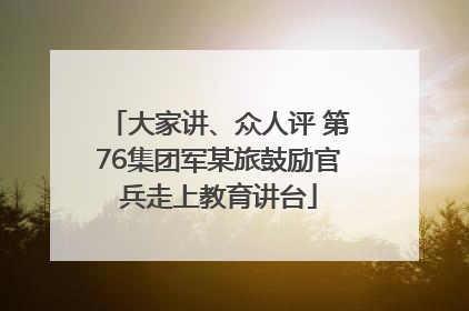 大家讲、众人评 第76集团军某旅鼓励官兵走上教育讲台