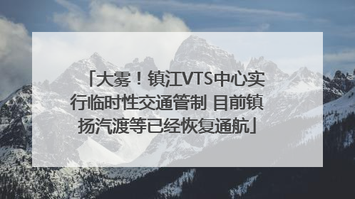 大雾！镇江VTS中心实行临时性交通管制 目前镇扬汽渡等已经恢复通航