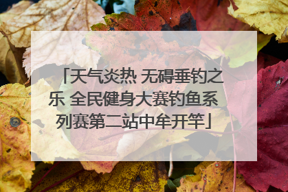 天气炎热 无碍垂钓之乐 全民健身大赛钓鱼系列赛第二站中牟开竿
