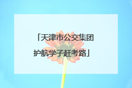 天津市公交集团护航学子赶考路