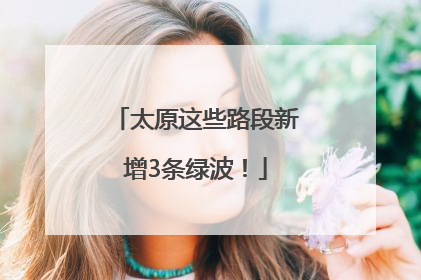 太原这些路段新增3条绿波！