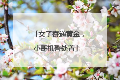 女子寄递黄金，小哥机警处置