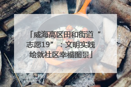 威海高区田和街道“志愿19”：文明实践绘就社区幸福图景