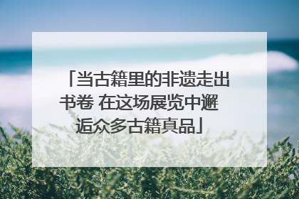 当古籍里的非遗走出书卷 在这场展览中邂逅众多古籍真品