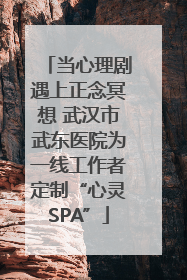 当心理剧遇上正念冥想 武汉市武东医院为一线工作者定制“心灵SPA”