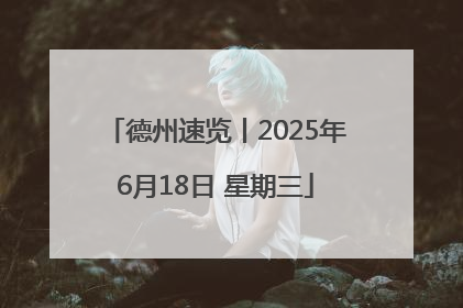 德州速览丨2025年6月18日 星期三