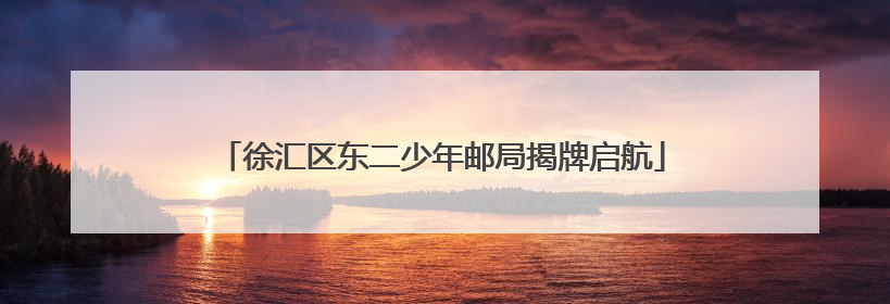 徐汇区东二少年邮局揭牌启航