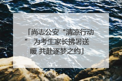 尚志公安“清凉行动” 为考生家长拂暑送暖 共赴逐梦之约