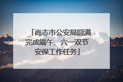 尚志市公安局圆满完成端午、六一双节安保工作任务