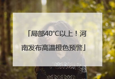 局部40℃以上！河南发布高温橙色预警