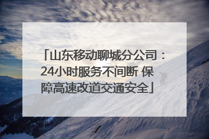 山东移动聊城分公司：24小时服务不间断 保障高速改道交通安全