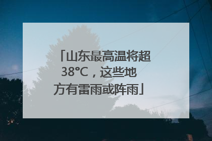 山东最高温将超38°C，这些地方有雷雨或阵雨