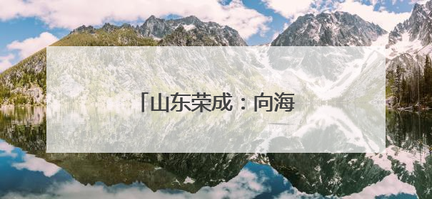 山东荣成：向海兴运 走向深蓝