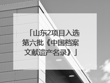 山东2项目入选第六批《中国档案文献遗产名录》