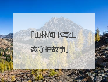 山林间书写生态守护故事