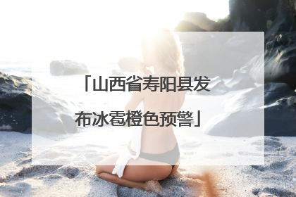 山西省寿阳县发布冰雹橙色预警