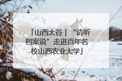山西太谷｜“请听档案说”走进百年名校山西农业大学