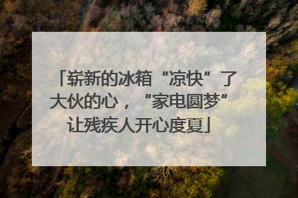 崭新的冰箱“凉快”了大伙的心，“家电圆梦”让残疾人开心度夏