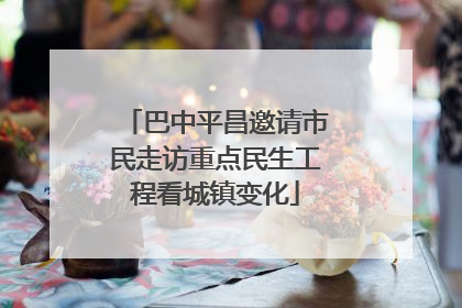 巴中平昌邀请市民走访重点民生工程看城镇变化