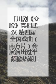 川剧《变脸》亮相武汉 第四届全国戏曲（南方片）会演演出过半频掀热潮