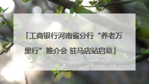 工商银行河南省分行“养老万里行”推介会 驻马店站启幕