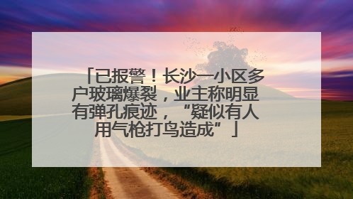 已报警！长沙一小区多户玻璃爆裂，业主称明显有弹孔痕迹，“疑似有人用气枪打鸟造成”