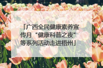 广西全民健康素养宣传月“健康科普之夜”等系列活动走进梧州