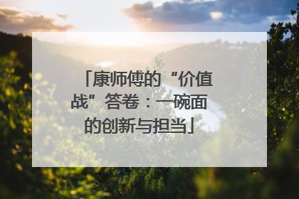 康师傅的“价值战”答卷：一碗面的创新与担当