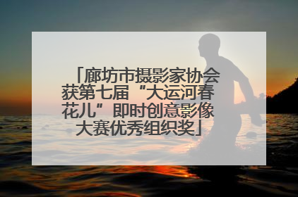 廊坊市摄影家协会获第七届“大运河春花儿”即时创意影像大赛优秀组织奖