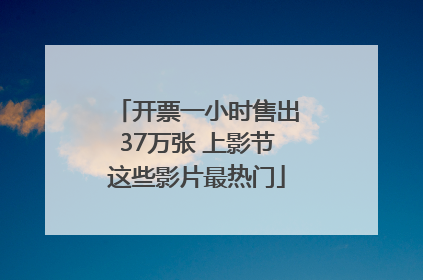 开票一小时售出37万张 上影节这些影片最热门
