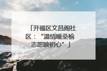 开福区文昌阁社区：“温情暖桑榆 志愿映初心”