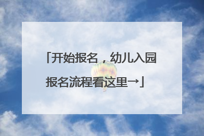 开始报名，幼儿入园报名流程看这里→
