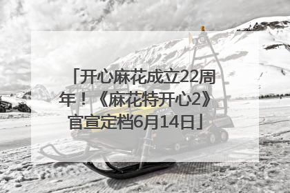 开心麻花成立22周年！《麻花特开心2》官宣定档6月14日