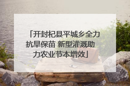开封杞县平城乡全力抗旱保苗 新型灌溉助力农业节本增效