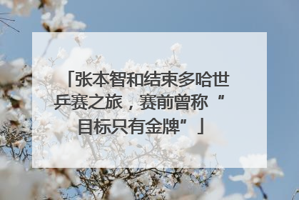 张本智和结束多哈世乒赛之旅，赛前曾称“目标只有金牌”
