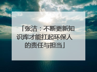 张洁：不断更新知识库才能扛起环保人的责任与担当