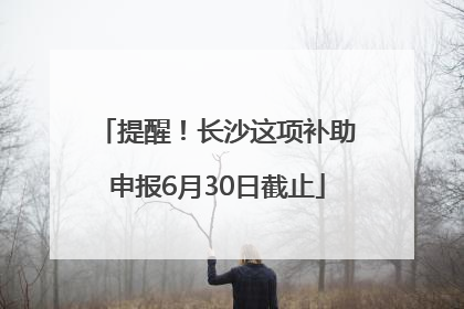 提醒！长沙这项补助申报6月30日截止