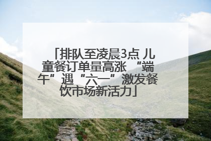 排队至凌晨3点 儿童餐订单量高涨 “端午”遇“六一”激发餐饮市场新活力