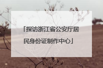 探访浙江省公安厅居民身份证制作中心