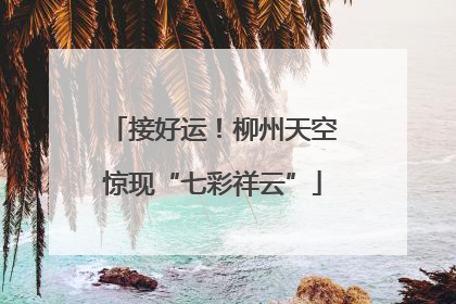 接好运！柳州天空惊现“七彩祥云”