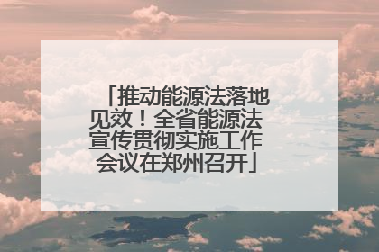 推动能源法落地见效！全省能源法宣传贯彻实施工作会议在郑州召开