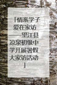 情系学子 爱在家访——望江县凉泉初级中学开展暑假大家访活动